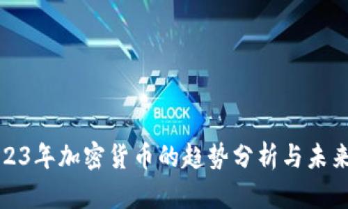: 2023年加密货币的趋势分析与未来展望