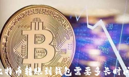 比特币转账到钱包需要多长时间?