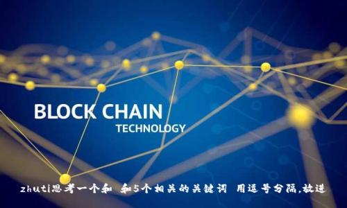 zhuti思考一个和 和5个相关的关键词 用逗号分隔，放进