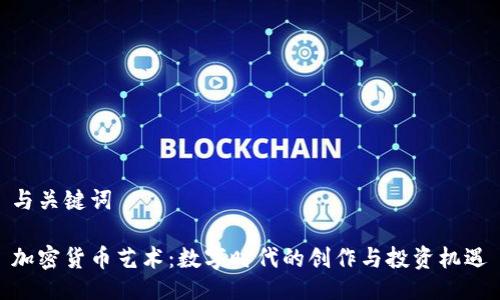 与关键词
加密货币艺术:数字时代的创作与投资机遇