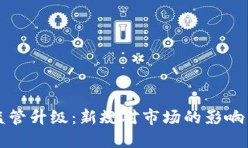 加密货币监管升级：新规对市场的影响与未来展望