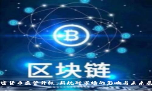 加密货币监管升级：新规对市场的影响与未来展望