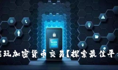 在哪里能玩加密货币交易?探索最佳平台与策略