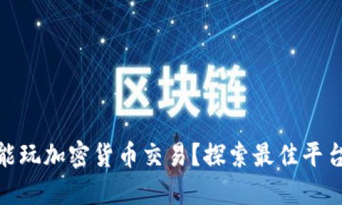 在哪里能玩加密货币交易?探索最佳平台与策略