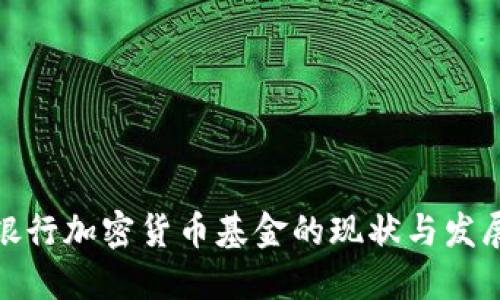 全球银行加密货币基金的现状与发展趋势
