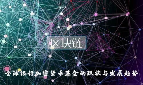 全球银行加密货币基金的现状与发展趋势