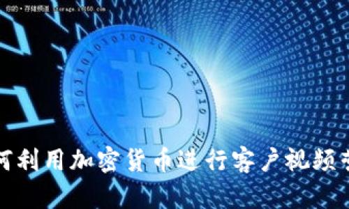 如何利用加密货币进行客户视频营销