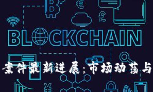加密货币案件最新进展:市场动荡与合规挑战