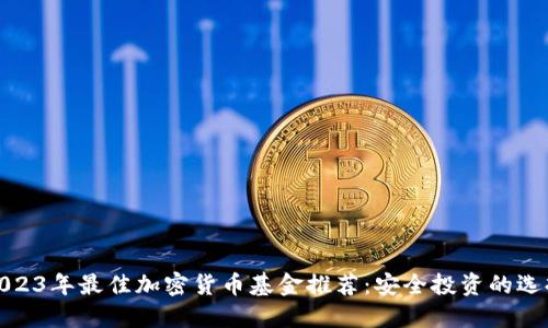 2023年最佳加密货币基金推荐:安全投资的选择