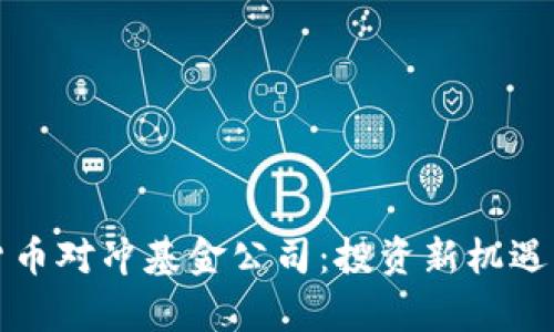 加密数字货币对冲基金公司:投资新机遇与风险分析