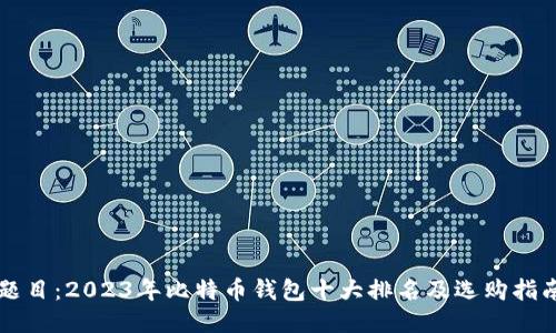 题目:2023年比特币钱包十大排名及选购指南
