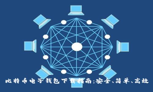 比特币电子钱包下载指南:安全、简单、高效