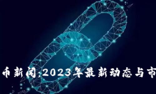 全球加密货币新闻:2023年最新动态与市场趋势分析