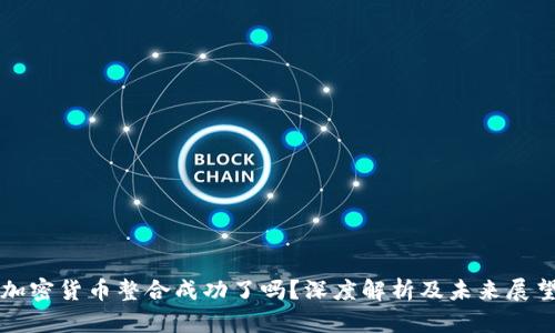 加密货币整合成功了吗?深度解析及未来展望