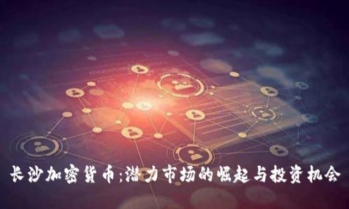 长沙加密货币:潜力市场的崛起与投资机会