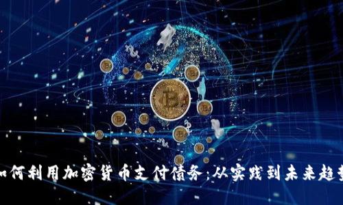 如何利用加密货币支付债务:从实践到未来趋势