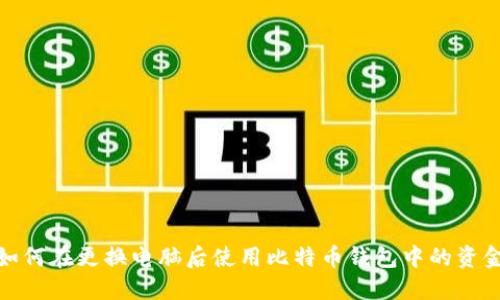 如何在更换电脑后使用比特币钱包中的资金