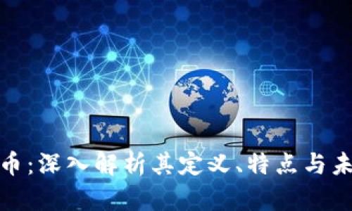 加密货币:深入解析其定义、特点与未来趋势