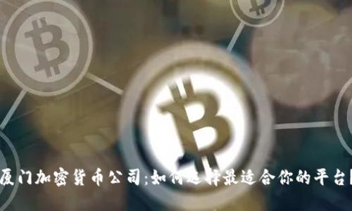 厦门加密货币公司:如何选择最适合你的平台?