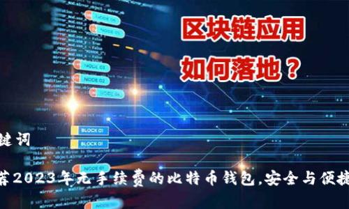 和关键词
: 推荐2023年无手续费的比特币钱包,安全与便捷并存