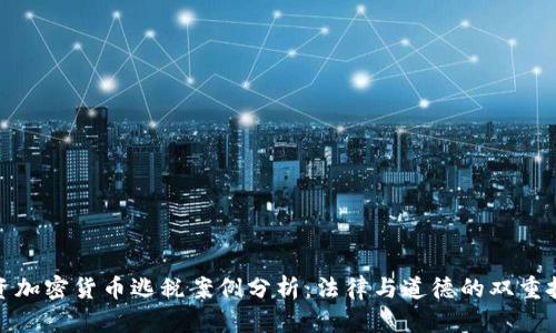 投资加密货币逃税案例分析：法律与道德的双重挑战