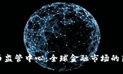加密货币监管中心:全球金融市场的新风向标