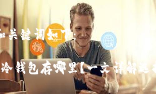 思考的和关键词如下:
比特币冷钱包存哪里?一文详解选择与使用