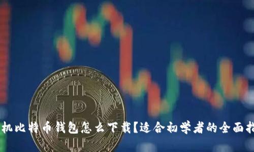 手机比特币钱包怎么下载?适合初学者的全面指南