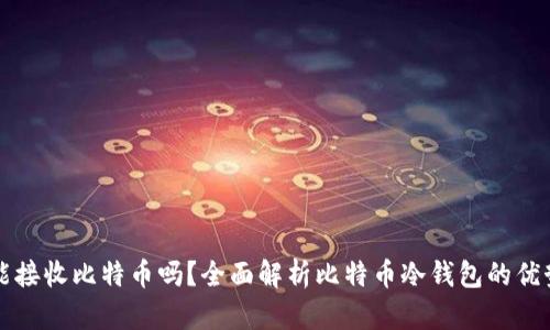 比太冷钱包能接收比特币吗?全面解析比特币冷钱包的优势与使用方法