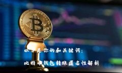 以下是你的和关键词：比特币钱包转账匿名性解