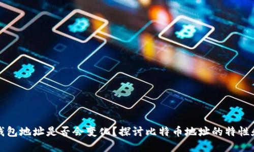 比特币钱包地址是否会变化?探讨比特币地址的特性和安全性