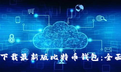 如何下载最新版比特币钱包:全面指南
