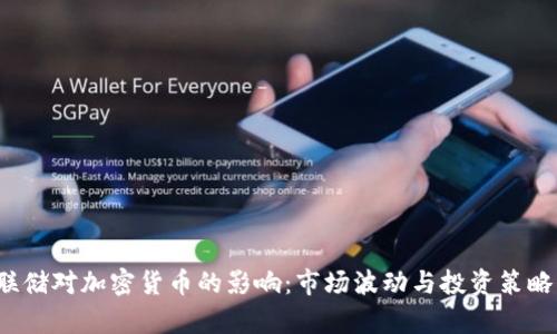 美联储对加密货币的影响:市场波动与投资策略分析