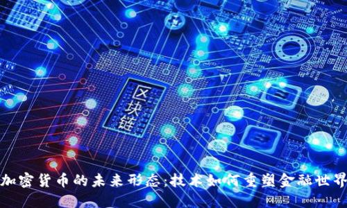 加密货币的未来形态:技术如何重塑金融世界
