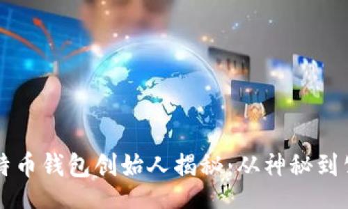 br
比特币钱包创始人揭秘:从神秘到公开