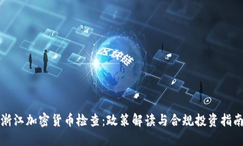 浙江加密货币检查:政策解读与合规投资指南