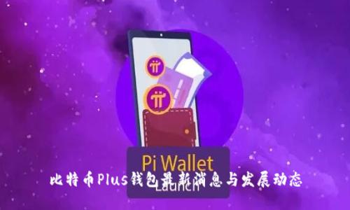 比特币Plus钱包最新消息与发展动态