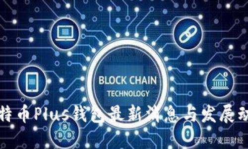比特币Plus钱包最新消息与发展动态