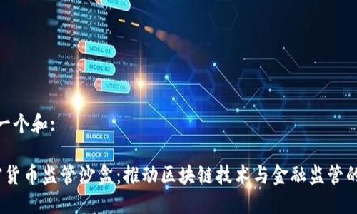 思考一个和:
加密货币监管沙盒:推动区块链技术与金融监管的结合