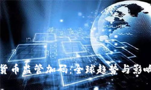 加密货币监管加码:全球趋势与影响分析