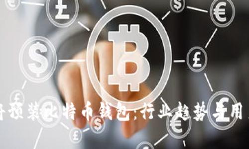 华为手机将预装比特币钱包:行业趋势与用户福利解析