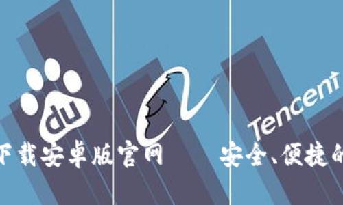 : 比特币数字钱包下载安卓版官网——安全、便捷的加密资产管理工具