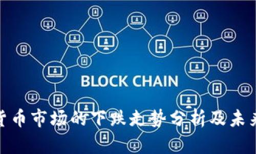 加密货币市场的下跌走势分析及未来趋势