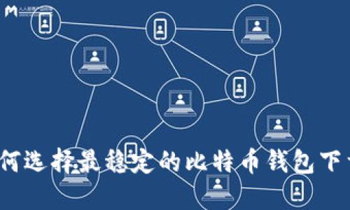 如何选择最稳定的比特币钱包下载?