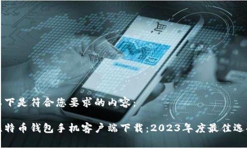 以下是符合您要求的内容:
比特币钱包手机客户端下载:2023年度最佳选择