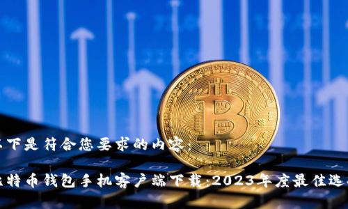 以下是符合您要求的内容:
比特币钱包手机客户端下载:2023年度最佳选择