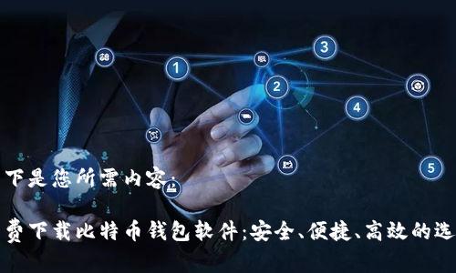 以下是您所需内容:
免费下载比特币钱包软件:安全、便捷、高效的选择