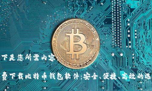以下是您所需内容:
免费下载比特币钱包软件:安全、便捷、高效的选择