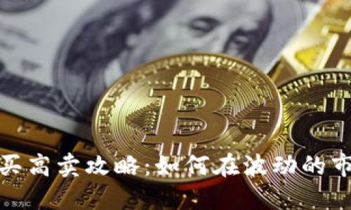 : 加密货币低买高卖攻略:如何在波动的市场中赚取利润