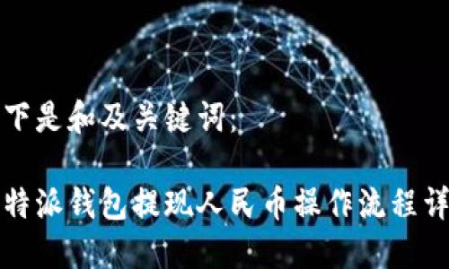 以下是和及关键词：

比特派钱包提现人民币操作流程详解